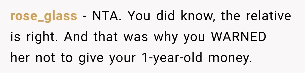 rose_glass − NTA. You did know, the relative is right. And that was why you WARNED her not to give your 1-year-old money.