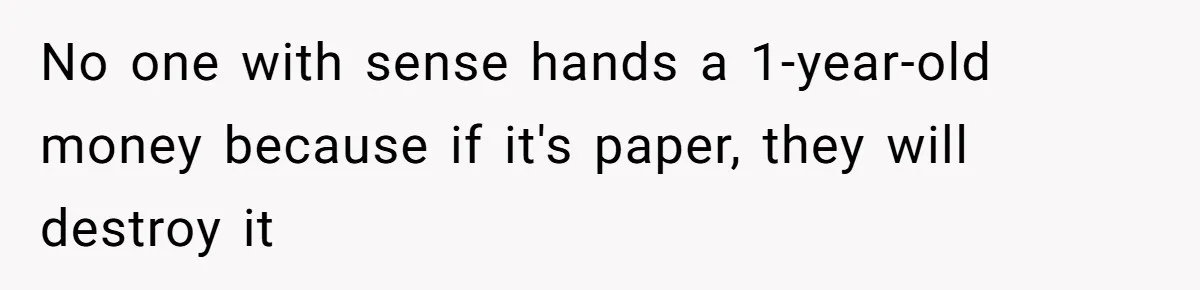 No one with sense hands a 1-year-old money because if it's paper, they will destroy it