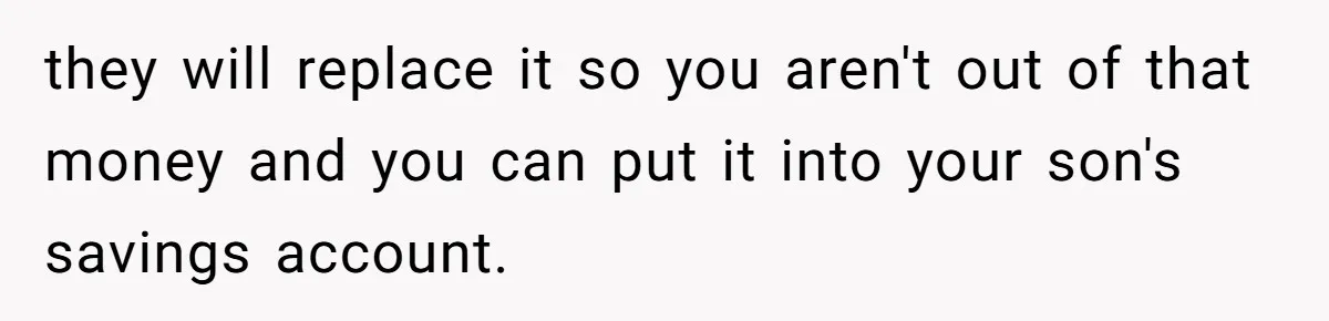 they will replace it so you aren't out of that money and you can put it into your son's savings account.