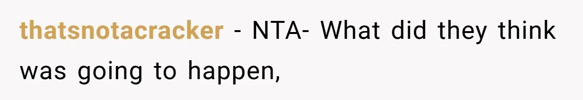 thatsnotacracker − NTA- What did they think was going to happen,