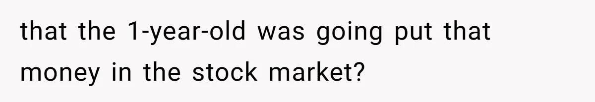 that the 1-year-old was going put that money in the stock market?