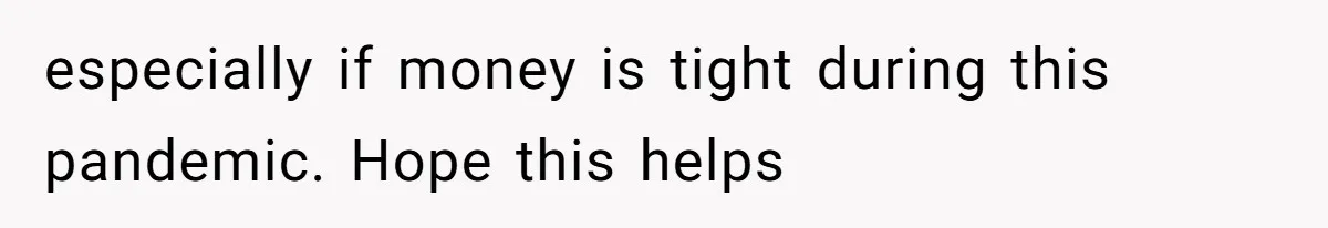 especially if money is tight during this pandemic. Hope this helps