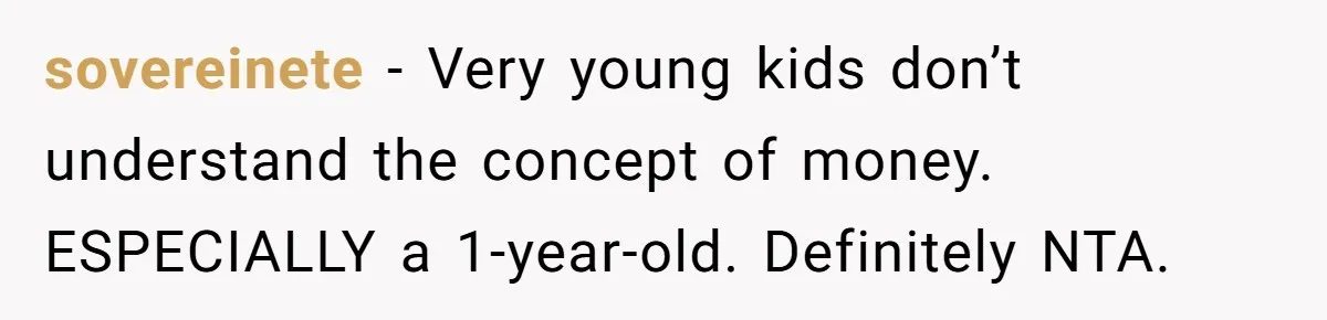 sovereinete − Very young kids don’t understand the concept of money. ESPECIALLY a 1-year-old. Definitely NTA.