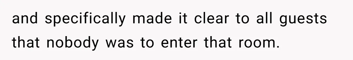 and specifically made it clear to all guests that nobody was to enter that room.