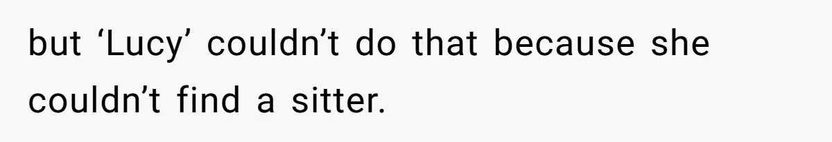 but ‘Lucy’ couldn’t do that because she couldn’t find a sitter.