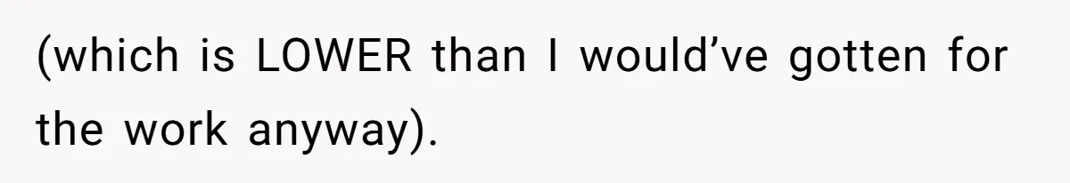 (which is LOWER than I would’ve gotten for the work anyway).