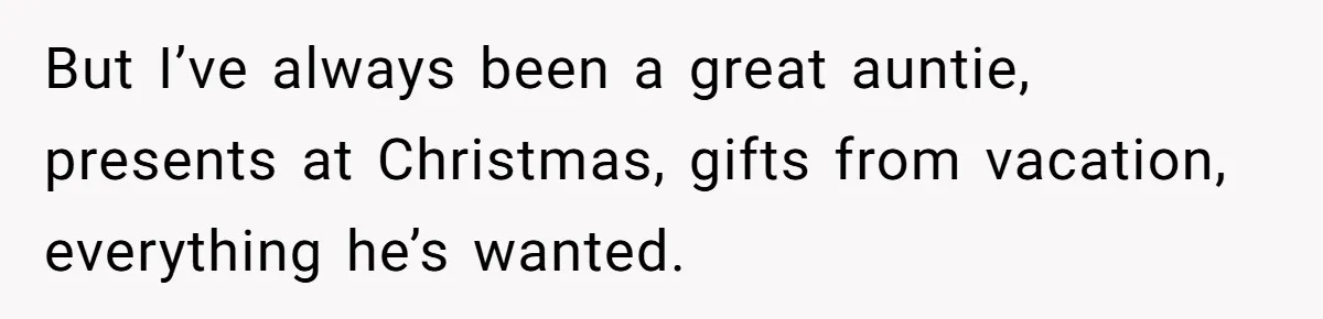 But I’ve always been a great auntie, presents at Christmas, gifts from vacation, everything he’s wanted.