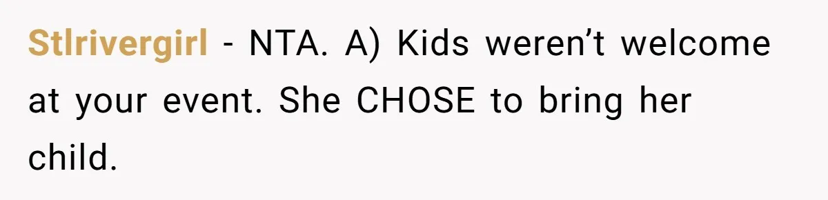 Stlrivergirl − NTA. A) Kids weren’t welcome at your event. She CHOSE to bring her child.