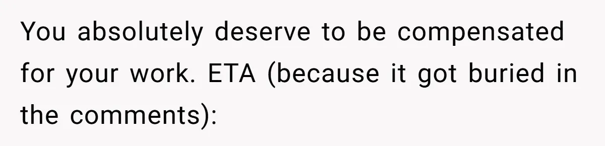 You absolutely deserve to be compensated for your work. ETA (because it got buried in the comments):