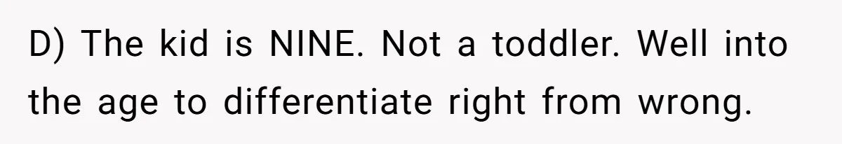 D) The kid is NINE. Not a toddler. Well into the age to differentiate right from wrong.