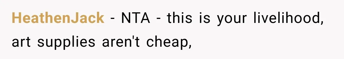 HeathenJack − NTA - this is your livelihood, art supplies aren't cheap,