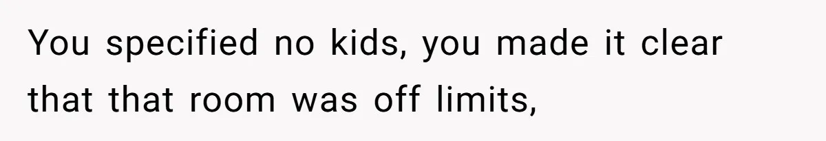 You specified no kids, you made it clear that that room was off limits,