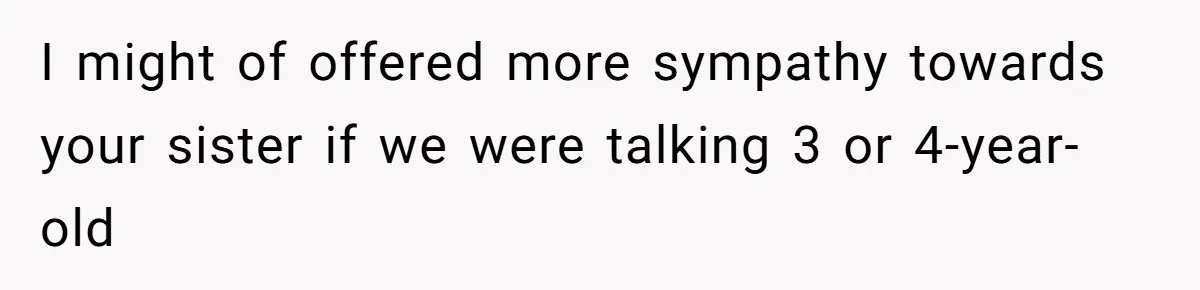 I might of offered more sympathy towards your sister if we were talking 3 or 4-year-old