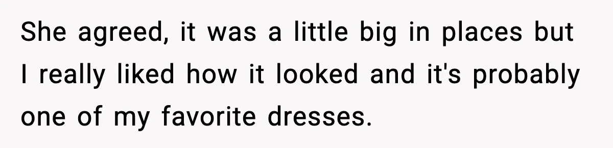 She agreed, it was a little big in places but I really liked how it looked and it's probably one of my favorite dresses.