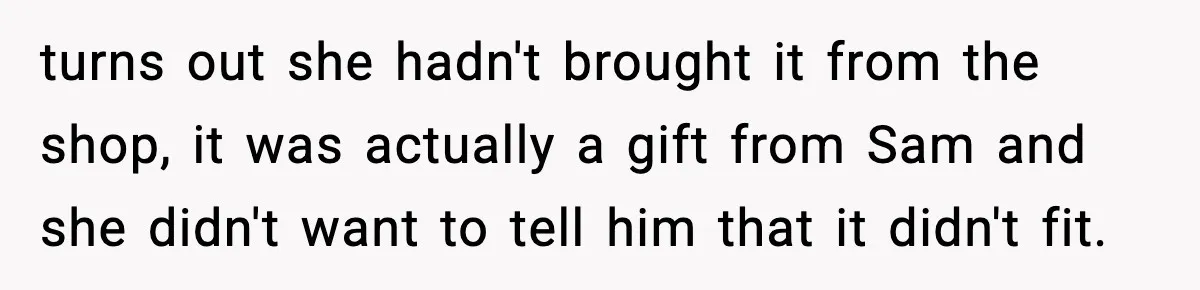 turns out she hadn't brought it from the shop, it was actually a gift from Sam and she didn't want to tell him that it didn't fit.