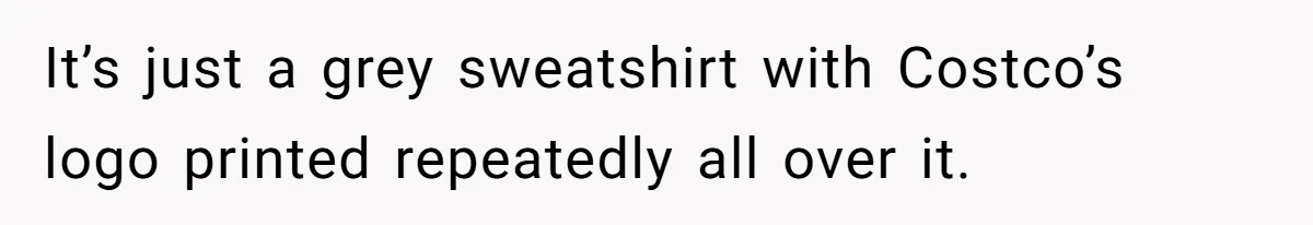 Woman Claps Back At Mom’s Criticism Of Her Boyfriend’s Gift By Calling Out Her Abusive Past It’s just a grey sweatshirt with Costco’s logo printed repeatedly all over it.