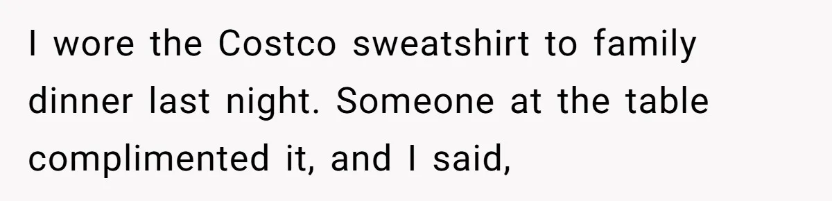 Woman Claps Back At Mom’s Criticism Of Her Boyfriend’s Gift By Calling Out Her Abusive Past I wore the Costco sweatshirt to family dinner last night. Someone at the table complimented it, and I said,