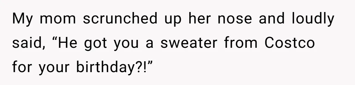 Woman Claps Back At Mom’s Criticism Of Her Boyfriend’s Gift By Calling Out Her Abusive Past My mom scrunched up her nose and loudly said, “He got you a sweater from Costco for your birthday?!”