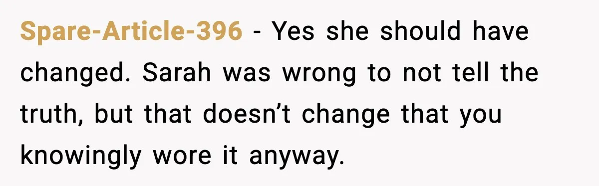 Spare-Article-396 - Yes she should have changed. Sarah was wrong to not tell the truth, but that doesn’t change that you knowingly wore it anyway.