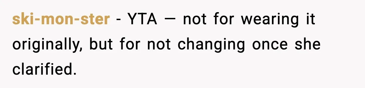 ski-mon-ster - YTA — not for wearing it originally, but for not changing once she clarified.