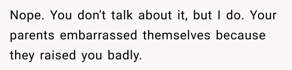 Woman Claps Back At Mom’s Criticism Of Her Boyfriend’s Gift By Calling Out Her Abusive Past Nope. You don't talk about it, but I do. Your parents embarrassed themselves because they raised you badly.