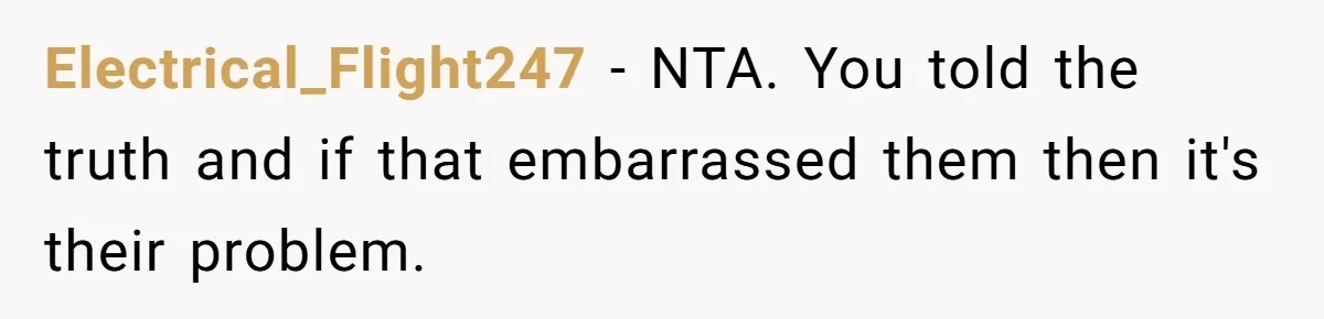 Woman Claps Back At Mom’s Criticism Of Her Boyfriend’s Gift By Calling Out Her Abusive Past Electrical_Flight247 − NTA. You told the truth and if that embarrassed them then it's their problem.