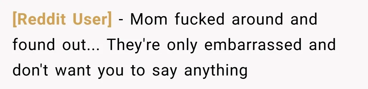 [Reddit User] − Mom fucked around and found out... They're only embarrassed and don't want you to say anything