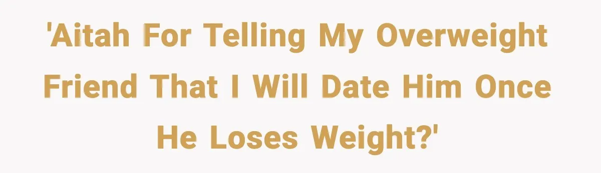 'AITAH for telling my overweight friend that I will date him once he loses weight?'