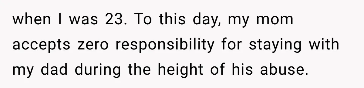 Woman Claps Back At Mom’s Criticism Of Her Boyfriend’s Gift By Calling Out Her Abusive Past when I was 23. To this day, my mom accepts zero responsibility for staying with my dad during the height of his abuse.