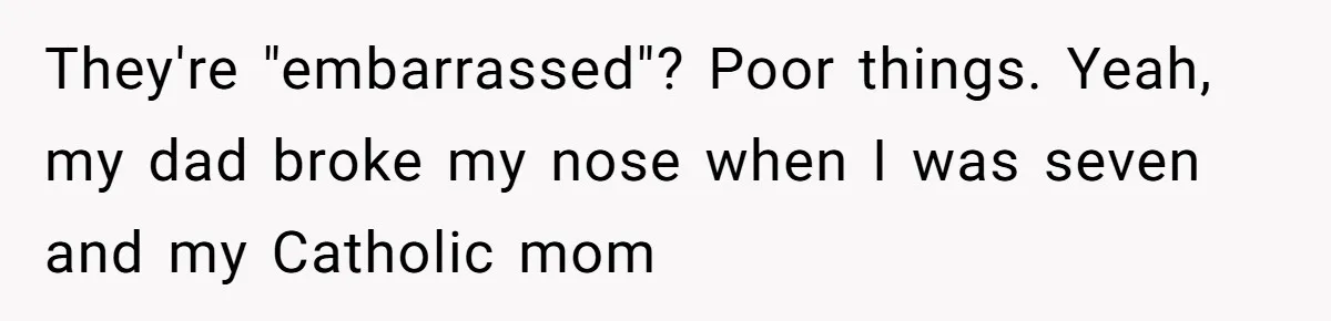 Woman Claps Back At Mom’s Criticism Of Her Boyfriend’s Gift By Calling Out Her Abusive Past They're "embarrassed"? Poor things. Yeah, my dad broke my nose when I was seven and my Catholic mom