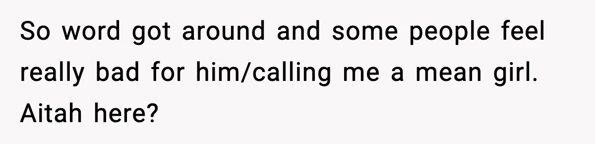 So word got around and some people feel really bad for him/calling me a mean girl. Aitah here?