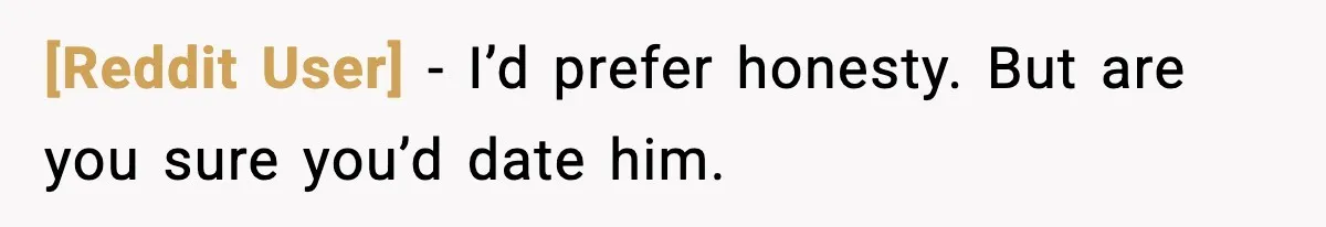 [Reddit User] - I’d prefer honesty. But are you sure you’d date him.