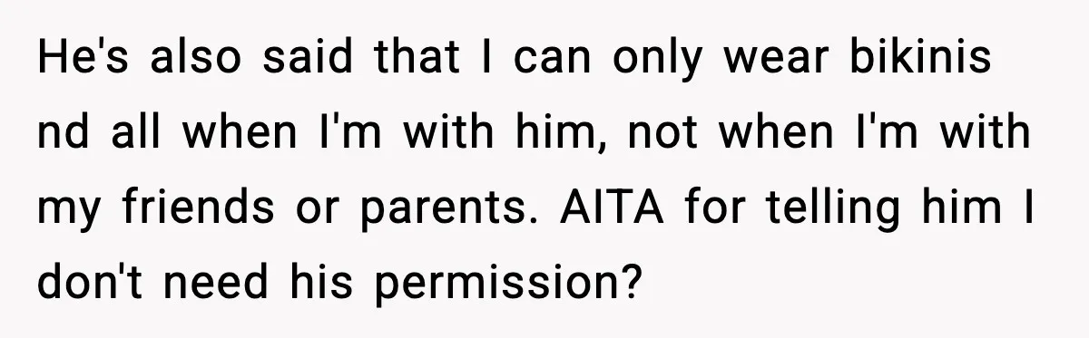 He's also said that I can only wear bikinis nd all when I'm with him, not when I'm with my friends or parents. AITA for telling him I don't need...