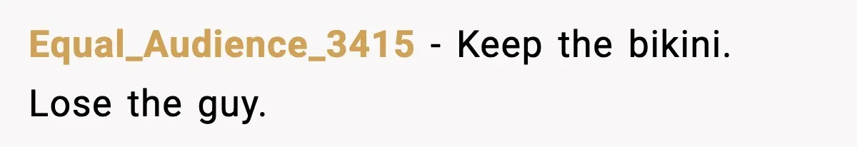 Equal_Audience_3415 - Keep the bikini. Lose the guy.