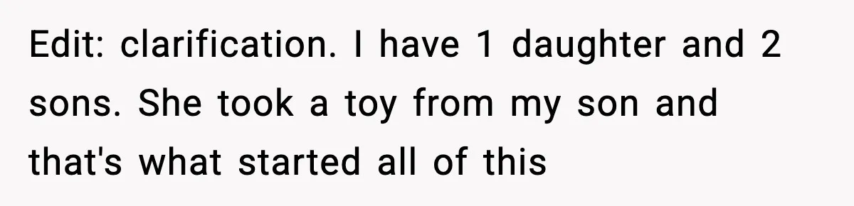 Edit: clarification. I have 1 daughter and 2 sons. She took a toy from my son and that's what started all of this