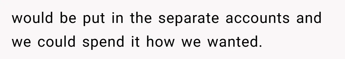 Man Refuses To Share His High Salary With Wife After She Once Insisted On Separate Finances When She Earned More would be put in the separate accounts and we could spend it how we wanted.