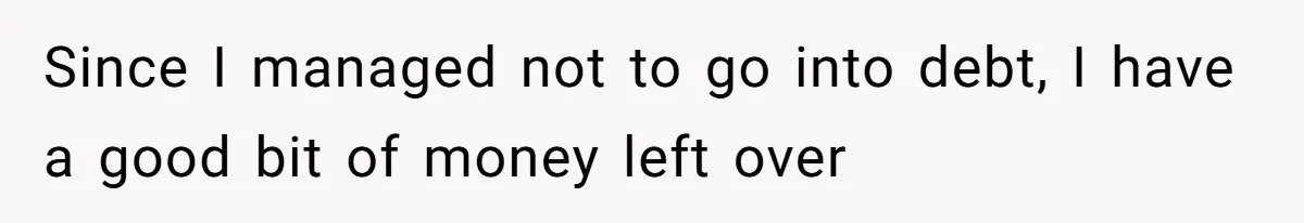 Man Refuses To Share His High Salary With Wife After She Once Insisted On Separate Finances When She Earned More Since I managed not to go into debt, I have a good bit of money left over