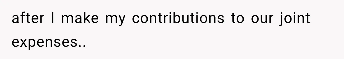 Man Refuses To Share His High Salary With Wife After She Once Insisted On Separate Finances When She Earned More after I make my contributions to our joint expenses..