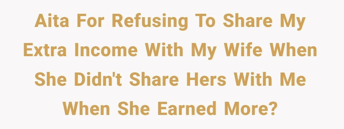 Man Refuses To Share His High Salary With Wife After She Once Insisted On Separate Finances When She Earned More AITA for refusing to share my extra income with my wife when she didn't share hers with me when she earned more?