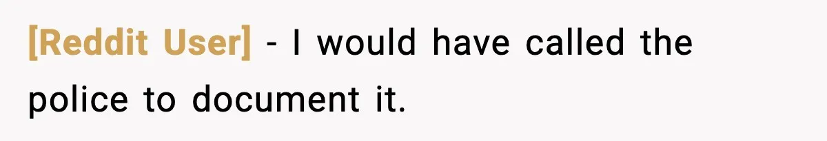 [Reddit User] - I would have called the police to document it.