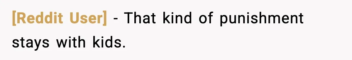 [Reddit User] - That kind of punishment stays with kids.