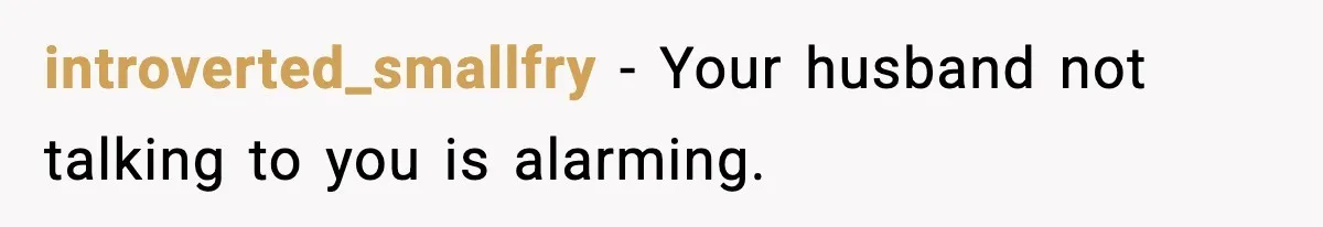 introverted_smallfry - Your husband not talking to you is alarming.
