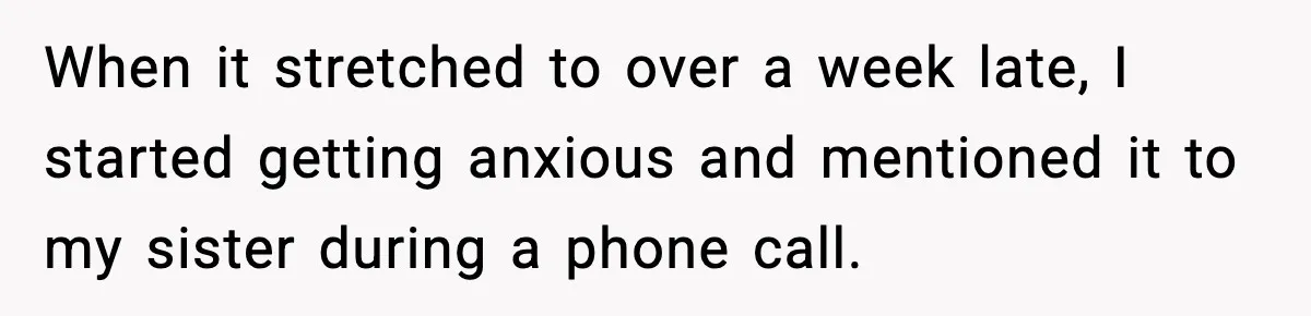 When it stretched to over a week late, I started getting anxious and mentioned it to my sister during a phone call.