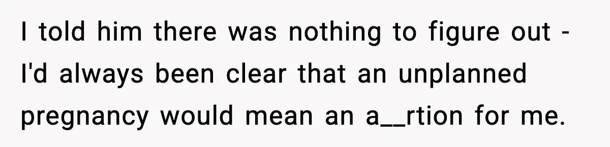 I told him there was nothing to figure out - I'd always been clear that an unplanned pregnancy would mean an a__rtion for me.