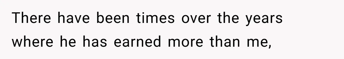 Man Refuses To Share His High Salary With Wife After She Once Insisted On Separate Finances When She Earned More There have been times over the years where he has earned more than me,