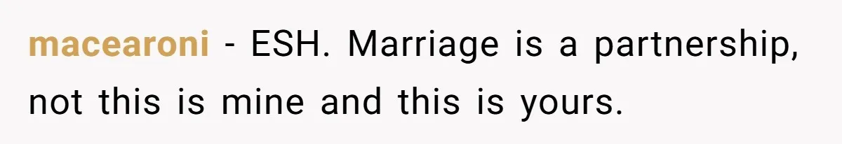 Man Refuses To Share His High Salary With Wife After She Once Insisted On Separate Finances When She Earned More macearoni − ESH. Marriage is a partnership, not this is mine and this is yours.