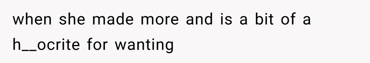 Man Refuses To Share His High Salary With Wife After She Once Insisted On Separate Finances When She Earned More when she made more and is a bit of a h__ocrite for wanting