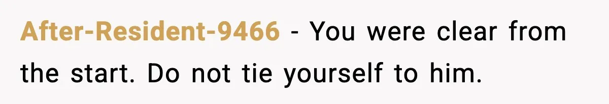 After-Resident-9466 - You were clear from the start. Do not tie yourself to him.