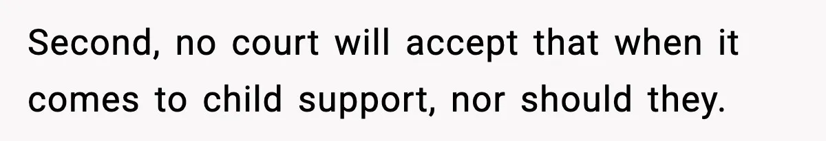 Second, no court will accept that when it comes to child support, nor should they.