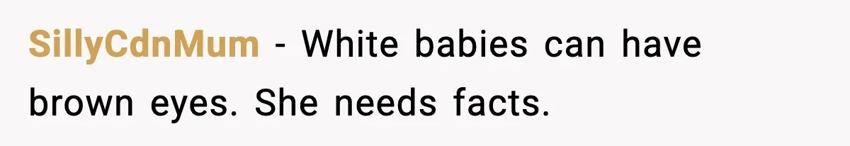 SillyCdnMum - White babies can have brown eyes. She needs facts.